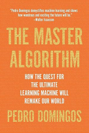 | The Master Algorithm How the Quest for the Ultimate Learning Machine Will Remake Our World - The Master Algorithm How the Quest for the Ultimate Learning Machine Will Remake Our World